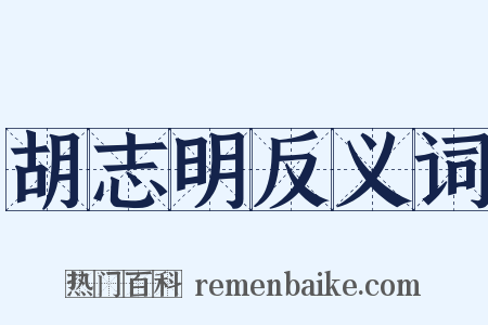 胡志明反义词是什么意思的图片